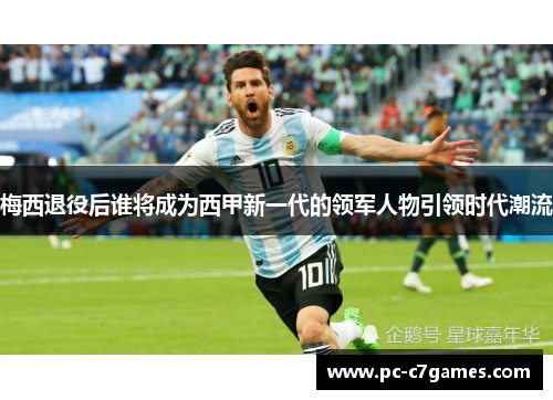 梅西退役后谁将成为西甲新一代的领军人物引领时代潮流