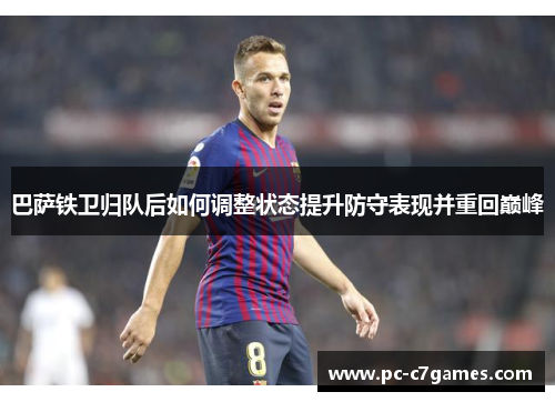 巴萨铁卫归队后如何调整状态提升防守表现并重回巅峰 巴萨铁卫归队后如何调整状态提升防守表现并重回巅峰