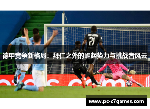 德甲竞争新格局:拜仁之外的崛起势力与挑战者风云 德甲竞争新格局:拜仁之外的崛起势力与挑战者风云
